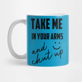 take me in your arms and shutup t-shirt Mug